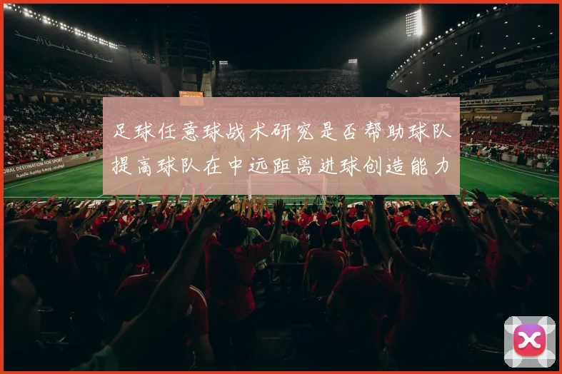 足球任意球战术研究是否帮助球队提高球队在中远距离进球创造能力