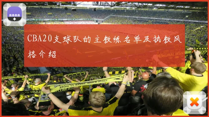 CBA20支球队的主教练名单及执教风格介绍