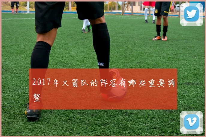 2017年火箭队的阵容有哪些重要调整