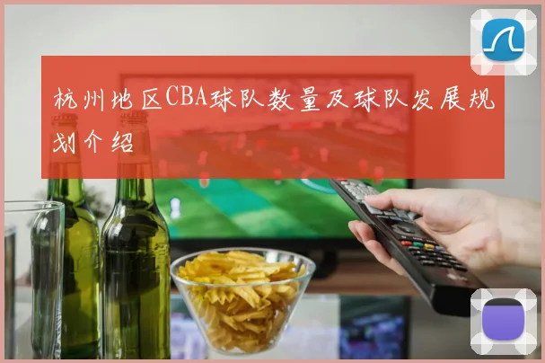 杭州地区CBA球队数量及球队发展规划介绍