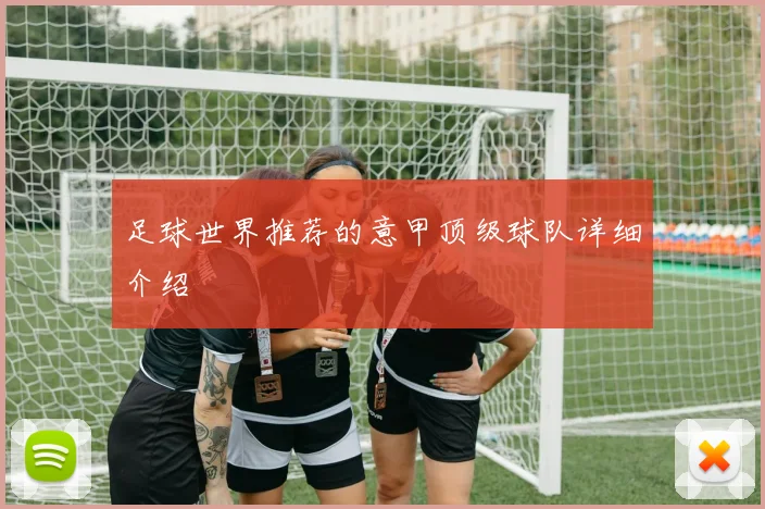 足球世界推荐的意甲顶级球队详细介绍