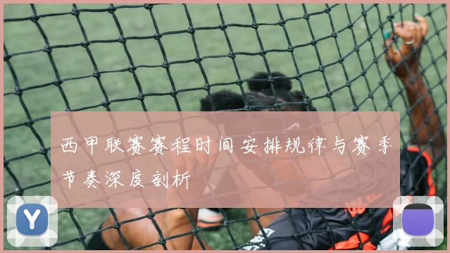 西甲联赛赛程时间安排规律与赛季节奏深度剖析