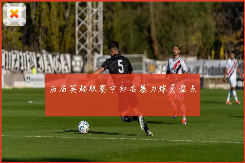 历届英超联赛中知名暴力球员盘点