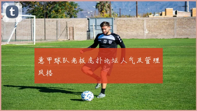 意甲球队老板虎扑论坛人气及管理风格