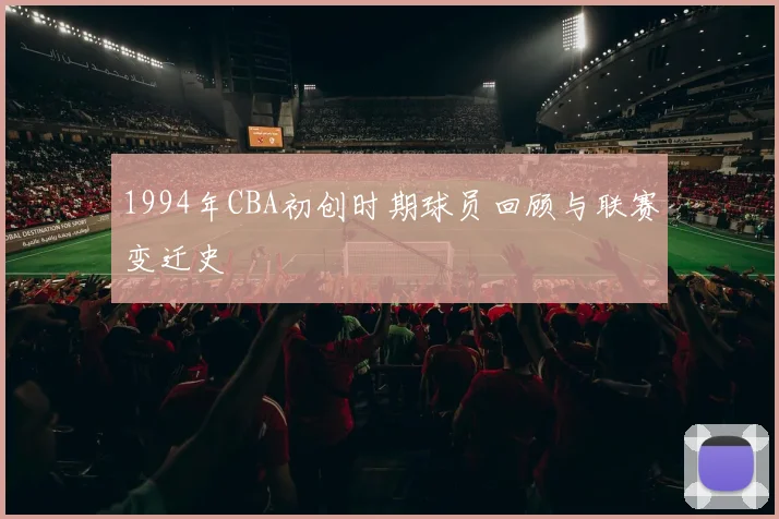1994年CBA初创时期球员回顾与联赛变迁史