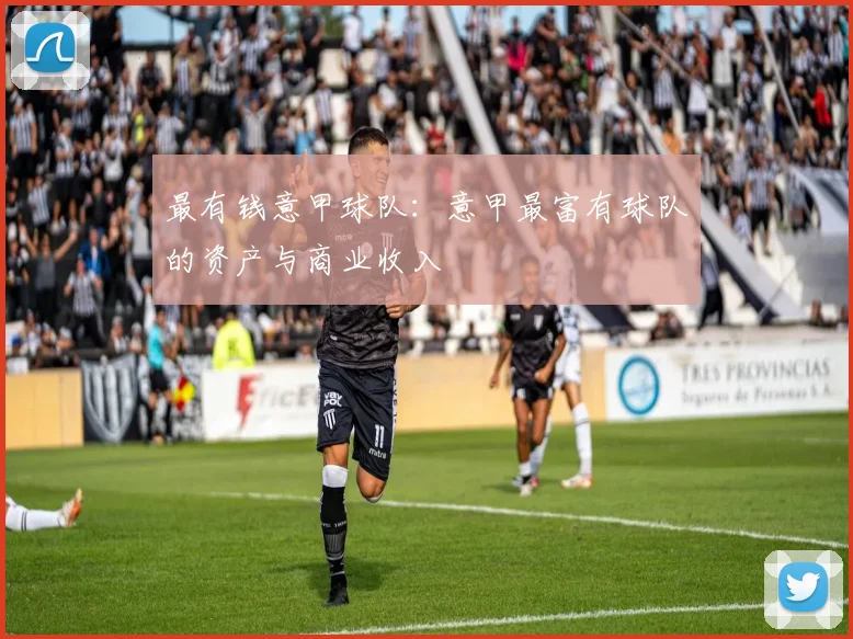 最有钱意甲球队:意甲最富有球队的资产与商业收入